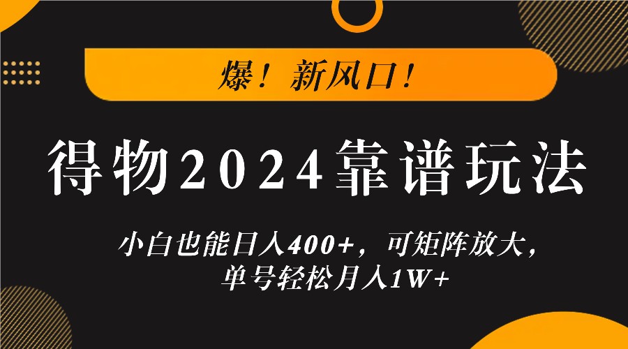 爆！新风口！小白也能日入400+，得物2024靠谱玩法，可矩阵放大，单号轻松月入1W+-一新网创