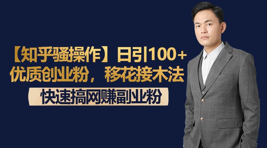 【知乎骚操作】日引100+优质创业粉，移花接木法，快速搞网赚副业粉-一新网创