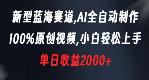 新型蓝海赛道，AI全自动制作，100%原创视频，小白轻松上手，单日收益2000+【揭秘】-一新网创