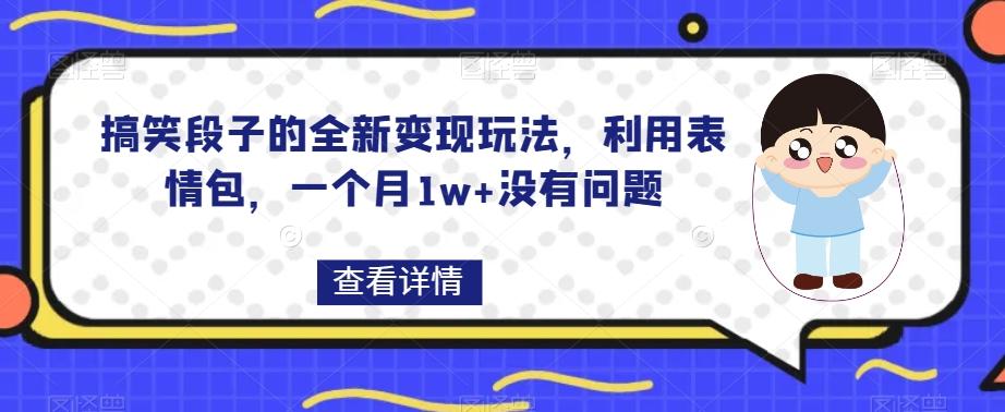 搞笑段子的全新变现玩法，利用表情包，一个月1w+没有问题【揭秘】-一新网创