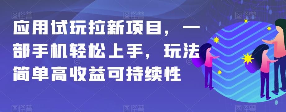 应用试玩拉新项目，一部手机轻松上手，玩法简单高收益可持续性【揭秘】-一新网创