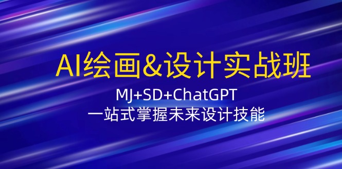 AI绘画&设计实战班：MJ+SD+ChatGPT，一站式掌握未来设计技能-一新网创