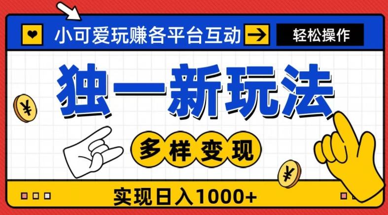 独一玩法，小可爱玩赚各平台互动，变现多样化，实现日入1000+-一新网创