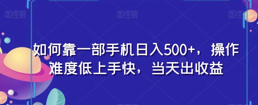 如何靠一部手机日入500+，操作难度低上手快，当天出收益-一新网创