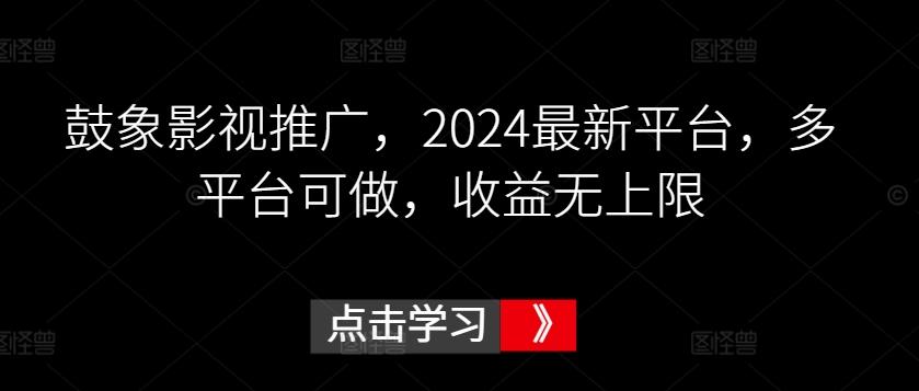 鼓象影视推广，2024最新平台，多平台可做，收益无上限【揭秘】-一新网创