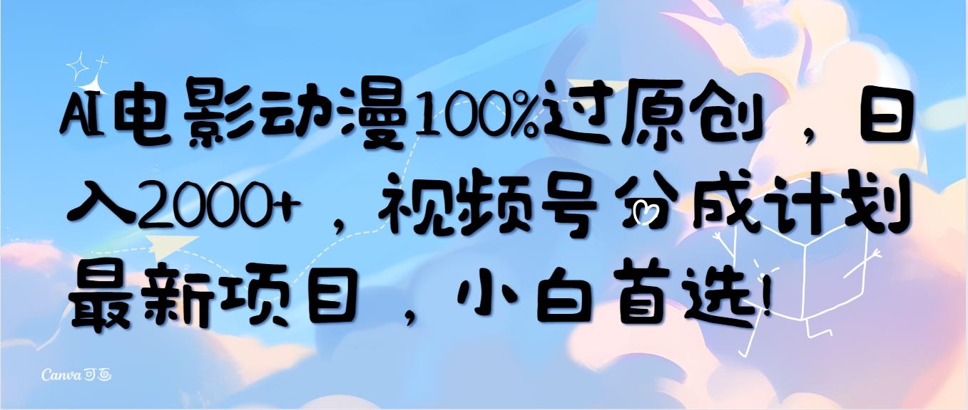 (10052期)AI电影动漫100%过原创，日入2000+，视频号分成计划最新项目，小白首选！-一新网创