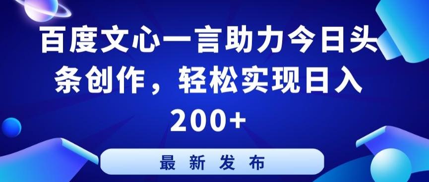 百度文心一言助力今日头条创作，轻松实现日入200+【揭秘】-一新网创