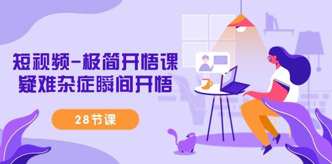 短视频-极简开悟课，疑难杂症瞬间开悟(28节课)-一新网创