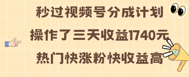 视频号分成计划操作了三天收益1740元 这类视频很好做，热门快涨粉快收益高【揭秘】-一新网创