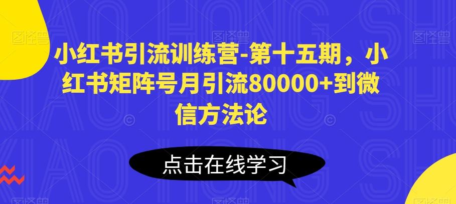 小红书引流训练营-第十五期，小红书矩阵号月引流80000+到微信方法论-一新网创