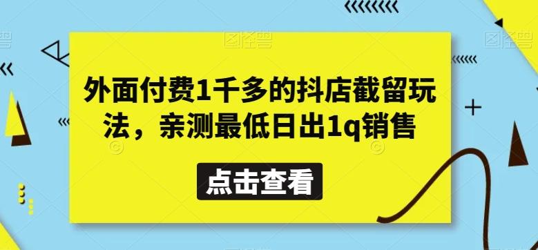 外面付费1千多的抖店截留玩法，亲测最低日出1q销售【揭秘】-一新网创