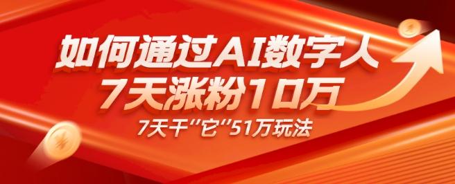 AI数字人4.0版、每天10分钟单账号7天涨粉10万、7天变现51万-一新网创