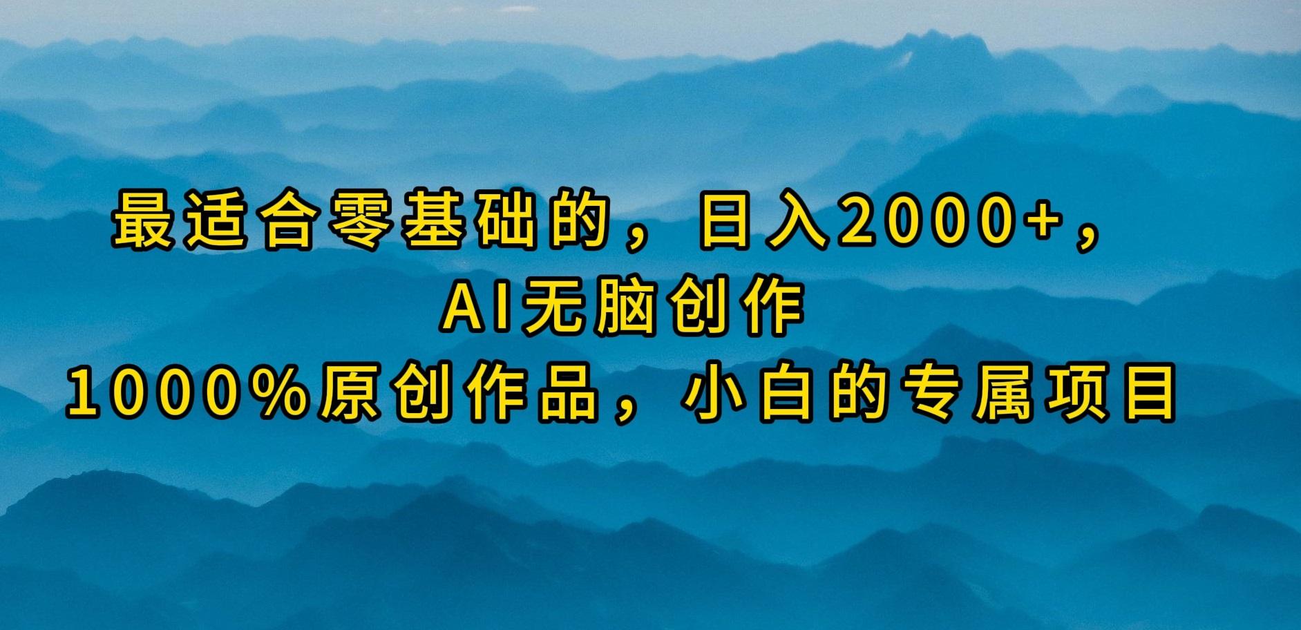 (9866期)最适合零基础的，日入2000+，AI无脑创作，100%原创作品，小白的专属项目-一新网创