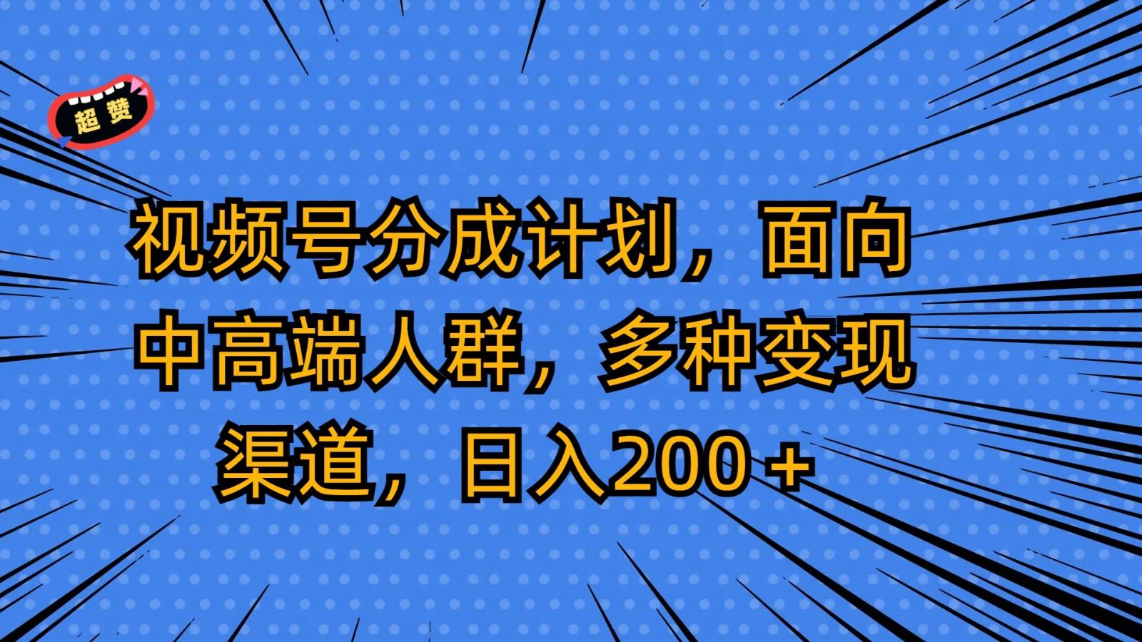视频号分成计划，面向中高端人群，多种变现渠道，日入200＋-一新网创