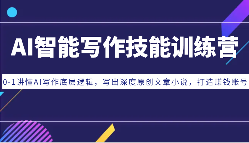 AI智能写作技能训练营：0-1讲懂AI写作底层逻辑，写出深度原创文章小说，打造赚钱账号-一新网创