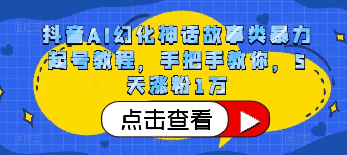 抖音AI幻化神话故事类暴力起号教程，手把手教你，5天涨粉1万-一新网创