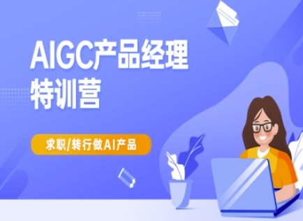 AIGC产品经理特训营-产品经理较教程，求职转行做AI产品-一新网创
