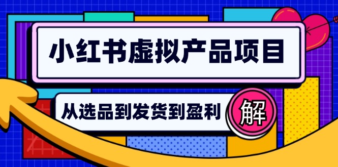 小红书虚拟产品店铺运营指南：从选品到自动发货，轻松实现日躺赚几百-一新网创