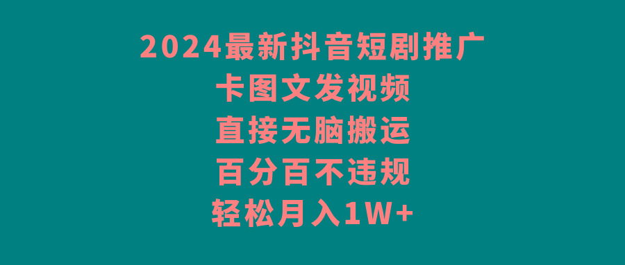 2024最新抖音短剧推广，卡图文发视频 直接无脑搬 百分百不违规 轻松月入1W+-一新网创