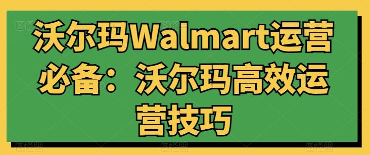 沃尔玛Walmart运营必备：沃尔玛高效运营技巧-一新网创