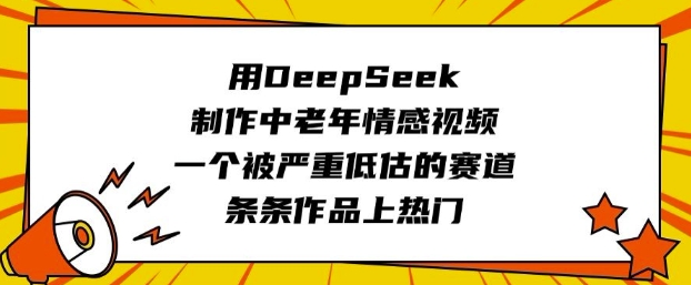 用DeepSeek制作中老年情感视频，一个被严重低估的赛道，条条作品上热门-一新网创