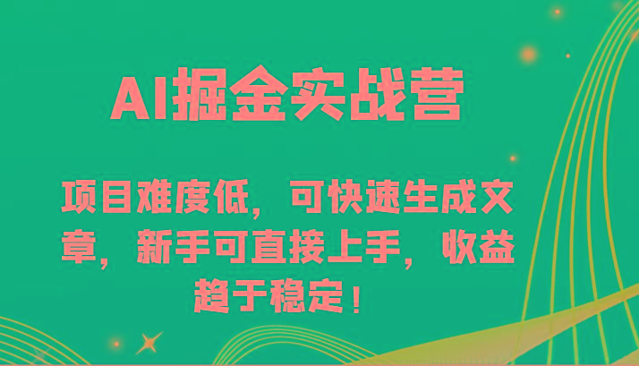 AI掘金实战营-项目难度低，可快速生成文章，新手可直接上手，收益趋于稳定！-一新网创