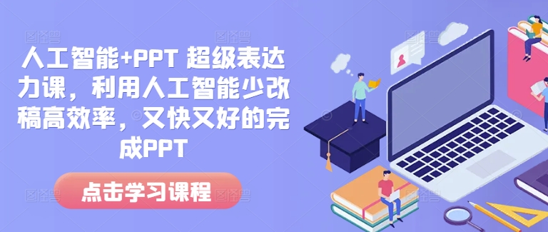人工智能+PPT 超级表达力课，利用人工智能少改稿高效率，又快又好的完成PPT-一新网创