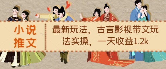 小说推文最新玩法，古言影视带文玩法实操，一天收益1.2k-一新网创