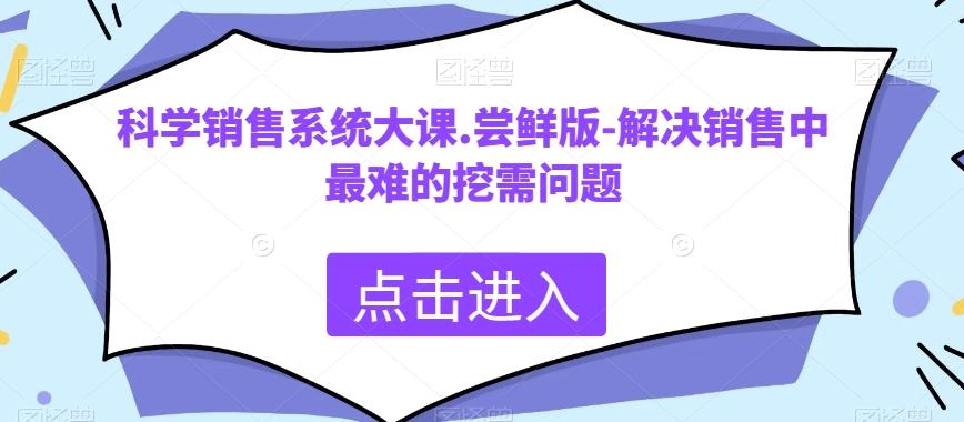 科学销售系统大课.尝鲜版-解决销售中最难的挖需问题-一新网创