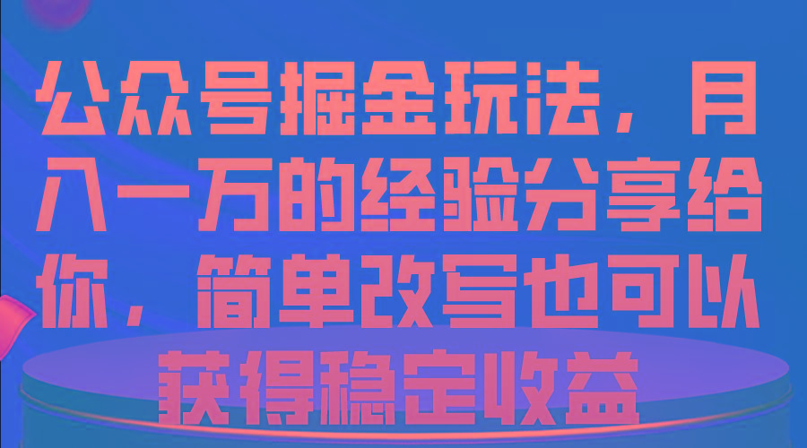 公众号掘金玩法，月入一万的经验分享给你，简单改写也可以获得稳定收益-一新网创