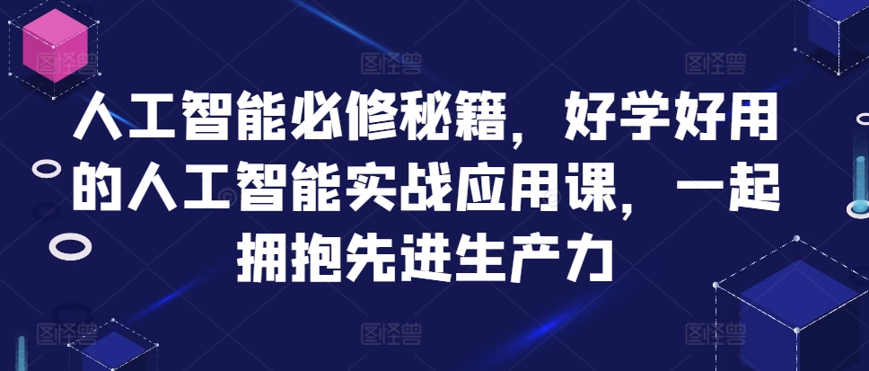 人工智能必修秘籍，好学好用的人工智能实战应用课，一起拥抱先进生产力-一新网创