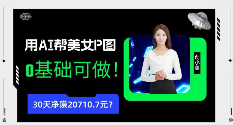 90后用AI帮美女P图，30天净赚20710.7元？0基础可做！-一新网创