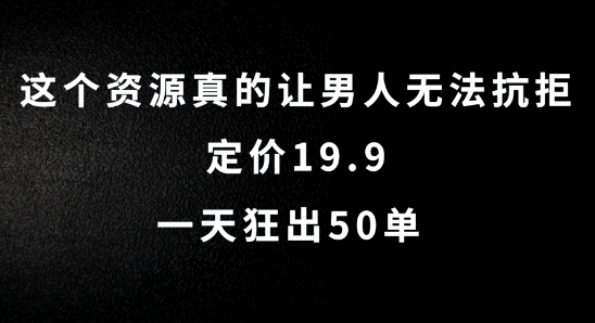 这个资源真的让男人无法抗拒，定价19.9.一天狂出50单【揭秘】-一新网创