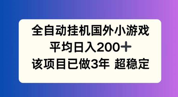 全自动挂机国外小游戏，平均日入200+，此项目已经做了3年 稳定持久【揭秘】-一新网创