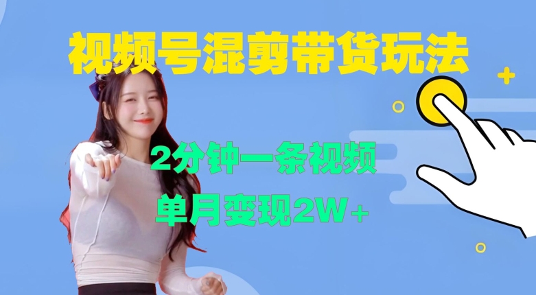 视频号混剪玩法，2分钟一条视频，单月变现2W+【揭秘】-一新网创
