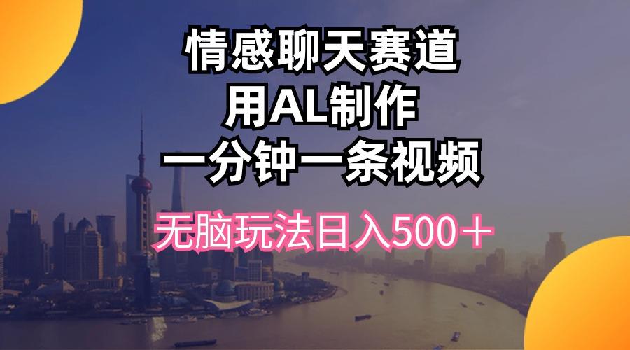 情感聊天赛道用al制作一分钟一条视频无脑玩法日入500＋-一新网创