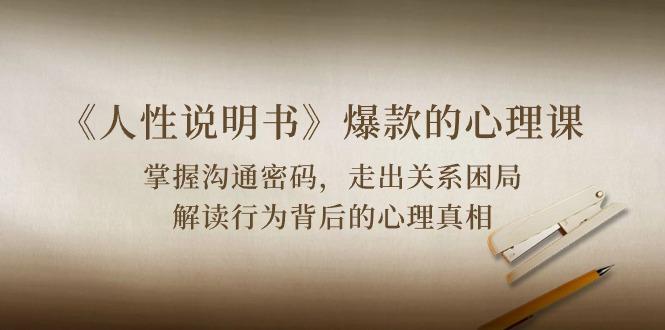 《人性 说明书》爆款的心理课：沟通密码/关系困局/解读行为背后心理真相-一新网创