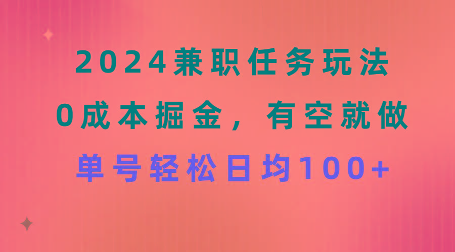 2024兼职任务玩法 0成本掘金，有空就做 单号轻松日均100+-一新网创