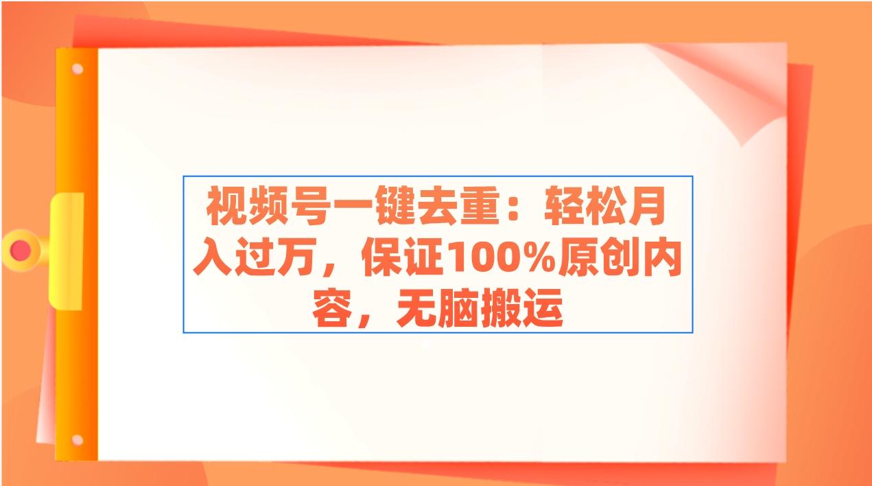 视频号一键去重：轻松月入过万，保证100%原创内容，无脑搬运-一新网创
