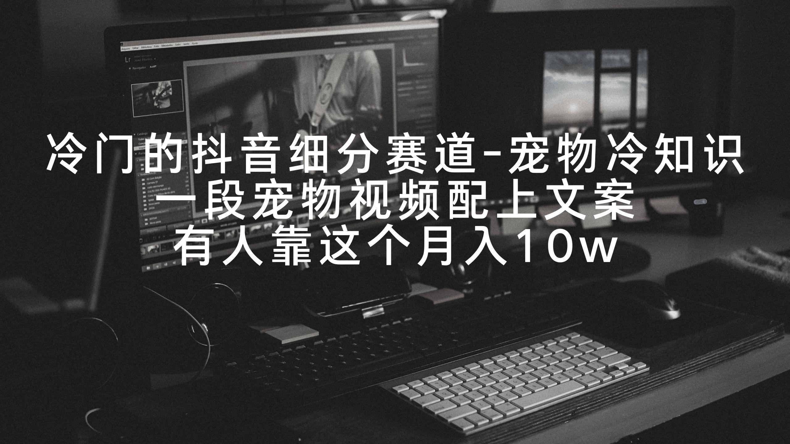 冷门的抖音细分赛道-宠物冷知识，一段宠物视频配上文案，有人靠这个月入10w-一新网创
