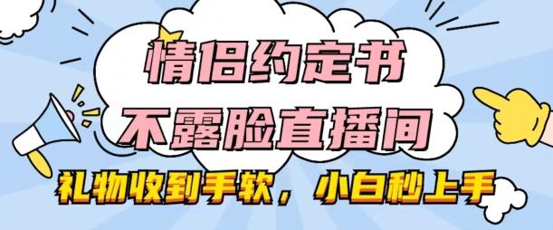情侣约定书不露脸直播间，礼物收到手软，小白秒上手【揭秘】-一新网创