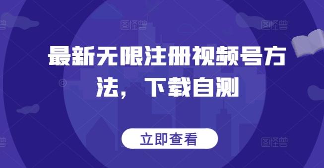 最新无限注册视频号方法，下载自测-一新网创