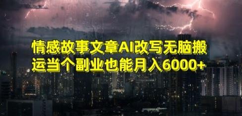 情感故事文章AI改写无脑搬运当个副业也能月入6000+【揭秘】-一新网创