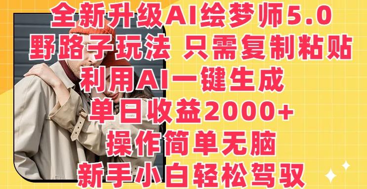 全新升级AI绘梦师5.0.野路子玩法，只需复制粘贴，利用AI一键生成，单日收益2000+【揭秘】-一新网创