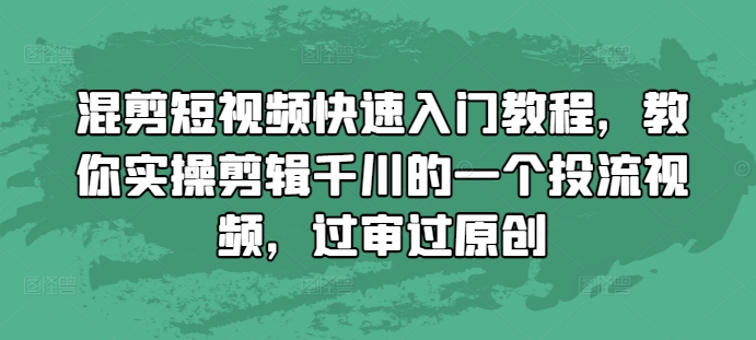 混剪短视频快速入门教程，教你实操剪辑千川的一个投流视频，过审过原创-一新网创
