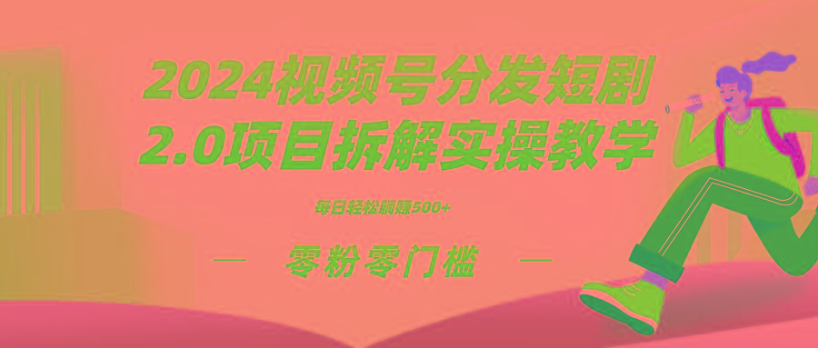 2024视频分发短剧2.0项目拆解实操教学，零粉零门槛可矩阵分裂推广管道收益-一新网创