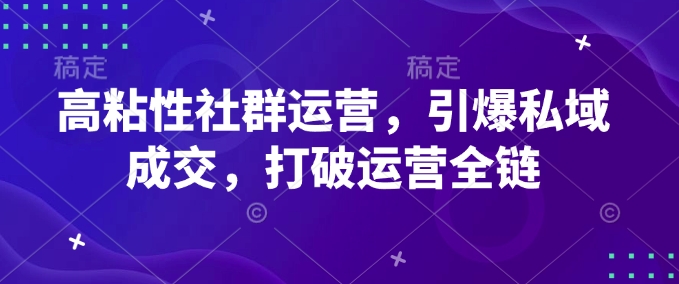 高粘性社群运营，引爆私域成交，打破运营全链-一新网创