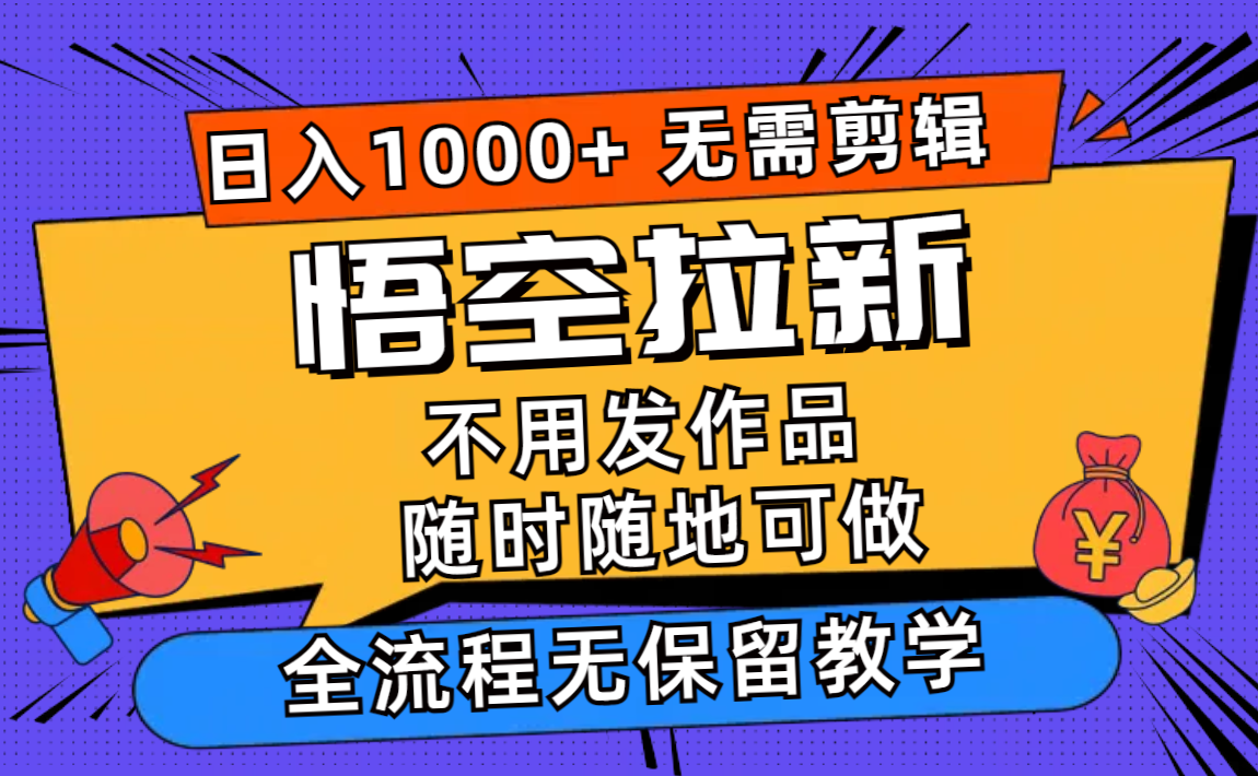 悟空拉新日入1000+无需剪辑当天上手，一部手机随时随地可做，全流程无...-一新网创