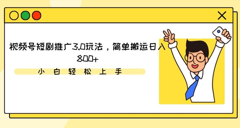 视频号短剧推广3.0玩法，简单搬运日入800+【揭秘】-一新网创