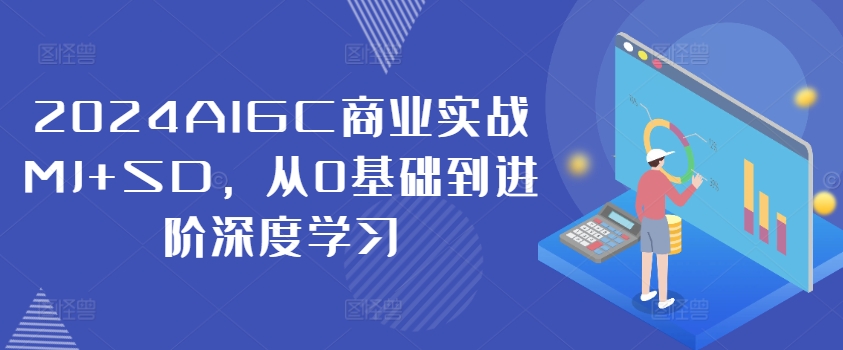 2024AIGC商业实战MJ+SD，从0基础到进阶深度学习-一新网创